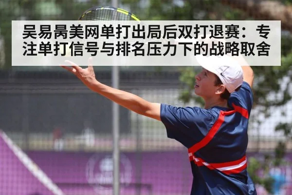 吴易昺美网单打出局后双打退赛：专注单打信号与排名压力下的战略取舍