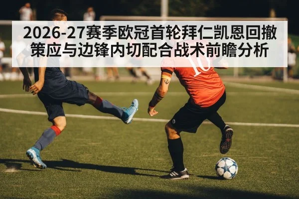 2026-27赛季欧冠首轮拜仁凯恩回撤策应与边锋内切配合战术前瞻分析