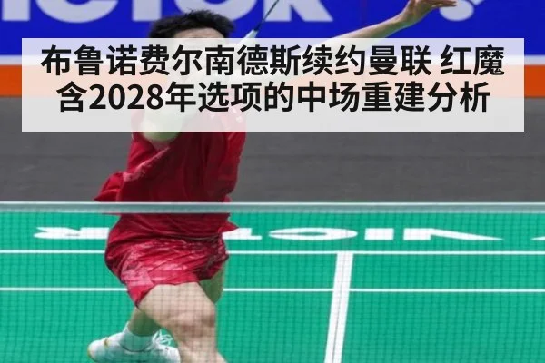 布鲁诺费尔南德斯续约曼联 红魔含2028年选项的中场重建分析