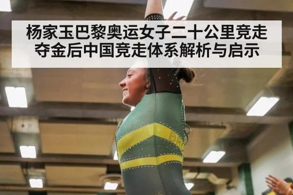 杨家玉巴黎奥运女子二十公里竞走夺金后中国竞走体系解析与启示