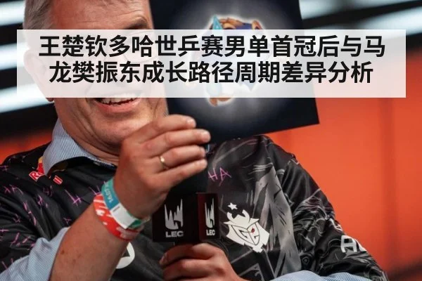 王楚钦多哈世乒赛男单首冠后与马龙樊振东成长路径周期差异分析